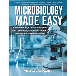 GALLAGHER, MILES S Microbiology Made Easy: A Complete Study Guide with Key Concepts, Diagnostic Essentials, Practice Questions, and Illustrated Workbook for Beginners to Advanced Learners GALLAGHER, MILES S Microbiology Made Easy: A Complete Study Guide with Key Concepts, Diagnostic Essentials, Practice Questions, and Illustrated Workbook for Beginners to Advanced Learners