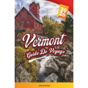 WYNTER, AVA GUIDE DE VOYAGE VERMONT 2026: Feuillage d'automne, routes panoramiques, montagnes verdoyantes, stations de ski, sirop d'érable et charmantes petites villes WYNTER, AVA GUIDE DE VOYAGE VERMONT 2026: Feuillage d'automne, routes panoramiques, montagnes verdoyantes, stations de ski, sirop d'érable et charmantes petites villes