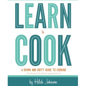 Johnson, Hilah Learn To Cook: A Down and Dirty Guide to Cooking (For People Who Never Learned How) Johnson, Hilah Learn To Cook: A Down and Dirty Guide to Cooking (For People Who Never Learned How)