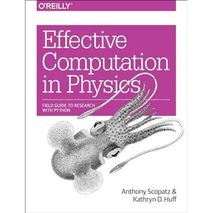Scopatz, Anthony Effective Computation in Physics: Field Guide to Research with Python Scopatz, Anthony Effective Computation in Physics: Field Guide to Research with Python