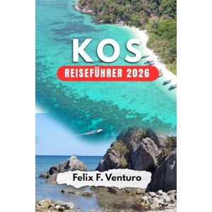 F. Venturo, Felix KOS REISEFÜHRER 2026: Alles für deinen Griechenland-Urlaub – Sehenswürdigkeiten, Strände & Geheimtipps F. Venturo, Felix KOS REISEFÜHRER 2026: Alles für deinen Griechenland-Urlaub – Sehenswürdigkeiten, Strände & Geheimtipps