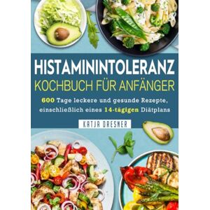 Dresner, Katja Histaminintoleranz Kochbuch Für Anfänger: 600 Tage leckere und gesunde Rezepte, einschließlich eines 14-tägigen Diätplans Dresner, Katja Histaminintoleranz Kochbuch Für Anfänger: 600 Tage leckere und gesunde Rezepte, einschließlich eines 14-tägigen Diätplans