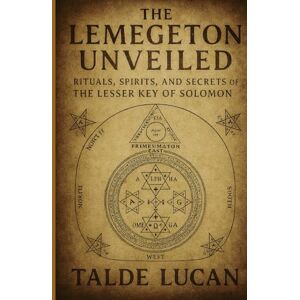 Lucan, Talde THE LEMEGETON UNVEILED: Rituals, Spirits, and Secrets of the Lesser Key of Solomon Lucan, Talde THE LEMEGETON UNVEILED: Rituals, Spirits, and Secrets of the Lesser Key of Solomon
