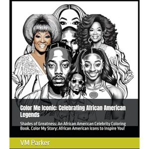Parker, VM Color Me Iconic: Celebrating African American Legends: Shades of Greatness: An African American Celebrity Coloring Book. Color My Story: African American Icons to Inspire You! Parker, VM Color Me Iconic: Celebrating African American Legends: Shades of Greatness: An African American Celebrity Coloring Book. Color My Story: African American Icons to Inspire You!