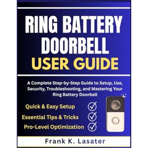 Lasater, Frank K. Ring Battery Doorbell User Guide: A Complete Step-by-Step Guide to Setup, Use, Security, Troubleshooting, and Mastering Your Ring Battery Doorbell Lasater, Frank K. Ring Battery Doorbell User Guide: A Complete Step-by-Step Guide to Setup, Use, Security, Troubleshooting, and Mastering Your Ring Battery Doorbell
