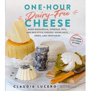 Lucero, Claudia One-Hour Dairy-Free Cheese: Make Mozzarella, Cheddar, Feta, and Brie-Style Cheeses―Using Nuts, Seeds, and Vegetables Lucero, Claudia One-Hour Dairy-Free Cheese: Make Mozzarella, Cheddar, Feta, and Brie-Style Cheeses―Using Nuts, Seeds, and Vegetables