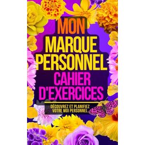 G, Olalla Cahier d'exercices sur la Marque Personnelle: Exercices et fiches pratiques de Personal Branding G, Olalla Cahier d'exercices sur la Marque Personnelle: Exercices et fiches pratiques de Personal Branding