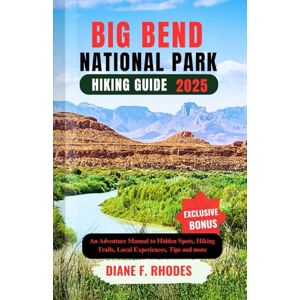F. Rhodes, Diane BIG BEND NATIONAL PARK HIKING GUIDE 2025: An Adventure Manual to Hidden Spots, Hiking Trails, Local Experiences, Tips and more F. Rhodes, Diane BIG BEND NATIONAL PARK HIKING GUIDE 2025: An Adventure Manual to Hidden Spots, Hiking Trails, Local Experiences, Tips and more