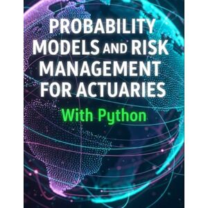 Richman, Grant Probability Models and Risk Management for Actuaries With Python: A Code-First Guide to Insurance Risk, Capital, and Decision-Making (Quantitative Risk and Actuarial Modeling Collection) Richman, Grant Probability Models and Risk Management for Actuaries With Python: A Code-First Guide to Insurance Risk, Capital, and Decision-Making (Quantitative Risk and Actuarial Modeling Collection)