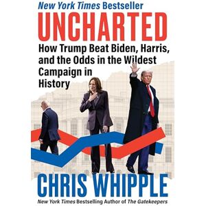 Whipple, Chris Uncharted: How Trump Beat Biden, Harris, and the Odds in the Wildest Campaign in History – An Insider Account of the Presidential Election That Put American Democracy to the Test Whipple, Chris Uncharted: How Trump Beat Biden, Harris, and the Odds in the Wildest Campaign in History – An Insider Account of the Presidential Election That Put American Democracy to the Test