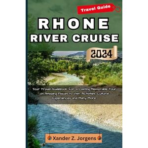 Jorgens, Xander Z. Rhone River Cruise Travel Guide 2024: Your Travel Guidebook for a Lasting Memorable Tour on Amazing Places to Visit, Activities, Cultural Experiences and Many More. (A Travel Adventure Guide Series) Jorgens, Xander Z. Rhone River Cruise Travel Guide 2024: Your Travel Guidebook for a Lasting Memorable Tour on Amazing Places to Visit, Activities, Cultural Experiences and Many More. (A Travel Adventure Guide Series)