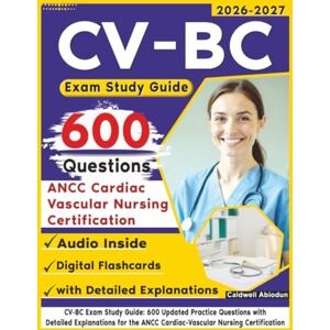 Abiodun, Caldwell CV-BC Exam Study Guide: 600 Updated Practice Questions with Detailed Explanations for the ANCC Cardiac-Vascular Nursing Certification Abiodun, Caldwell CV-BC Exam Study Guide: 600 Updated Practice Questions with Detailed Explanations for the ANCC Cardiac-Vascular Nursing Certification
