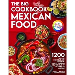 Fraire, Puebla The Big Cookbook Of Mexican Food: 1200 Days Of Delicious And Authentic Recipes To Bring You The Heat Of The Mexican Culture. Full-Color Picture Premium Edition Fraire, Puebla The Big Cookbook Of Mexican Food: 1200 Days Of Delicious And Authentic Recipes To Bring You The Heat Of The Mexican Culture. Full-Color Picture Premium Edition