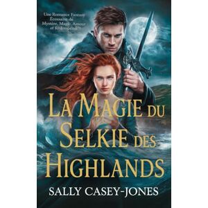 Casey-Jones, Sally La Magie du Selkie des Highlands: Une Romance Fantasy Écossaise de Mystère, Magie, Amour et Rédemption Casey-Jones, Sally La Magie du Selkie des Highlands: Une Romance Fantasy Écossaise de Mystère, Magie, Amour et Rédemption