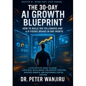Wanjiru, Dr Peter K The 30-Day AI Growth Blueprint: How to Build 10K Followers and a 6-Figure Brand in One Month: A Step-by-Step Guide to Using Artificial Intelligence ... influence, wealth, and personal brand growth) Wanjiru, Dr Peter K The 30-Day AI Growth Blueprint: How to Build 10K Followers and a 6-Figure Brand in One Month: A Step-by-Step Guide to Using Artificial Intelligence ... influence, wealth, and personal brand growth)