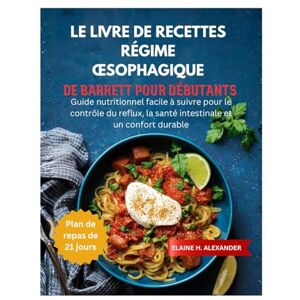 ALEXANDER, ELAINE LE LIVRE DE RECETTES RÉGIME ŒSOPHAGIQUE DE BARRETT POUR DÉBUTANTS: Guide nutritionnel facile à suivre pour le contrôle du reflux, la santé intestinale et un confort durable (Everyday Healthy Cookbook) ALEXANDER, ELAINE LE LIVRE DE RECETTES RÉGIME ŒSOPHAGIQUE DE BARRETT POUR DÉBUTANTS: Guide nutritionnel facile à suivre pour le contrôle du reflux, la santé intestinale et un confort durable (Everyday Healthy Cookbook)