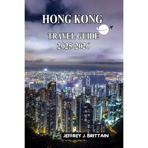 Brittain, Jeffrey J. Hong Kong Travel Guide 2025-2026 (Journeys with Jeffrey J. Brittain: Inspiring Travel Guides For Every Explorer) Brittain, Jeffrey J. Hong Kong Travel Guide 2025-2026 (Journeys with Jeffrey J. Brittain: Inspiring Travel Guides For Every Explorer)