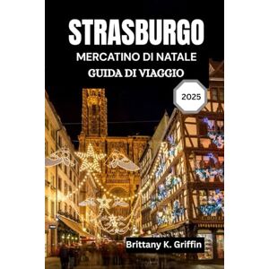 Griffin STRASBURGO MERCATINO DI NATALE GUIDA DI VIAGGIO 2025: Un viaggio tra luci, sapori e tradizioni senza tempo Griffin STRASBURGO MERCATINO DI NATALE GUIDA DI VIAGGIO 2025: Un viaggio tra luci, sapori e tradizioni senza tempo