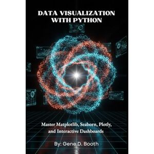 Booth, Gene Data Visualization with Python: Master Matplotlib, Seaborn, Plotly, and Interactive Dashboards Booth, Gene Data Visualization with Python: Master Matplotlib, Seaborn, Plotly, and Interactive Dashboards