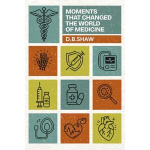 Shaw, D B Moments that Changed the World of Medicine Shaw, D B Moments that Changed the World of Medicine