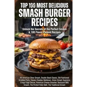 Bourdain, Graham Top 100 Most Delicious Smash Burger Recipes: Unlock the Secrets of the Perfect Smash & 100 Flavor-Packed Recipes Bourdain, Graham Top 100 Most Delicious Smash Burger Recipes: Unlock the Secrets of the Perfect Smash & 100 Flavor-Packed Recipes