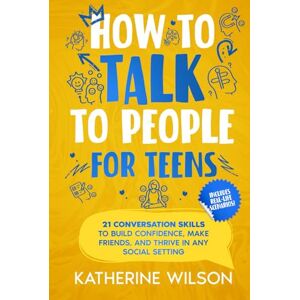 Wilson How to talk to people for teens: 21 Conversation Skills to Build Confidence, Make Friends, and Thrive in Any Social Setting (The Confident Teen) Wilson How to talk to people for teens: 21 Conversation Skills to Build Confidence, Make Friends, and Thrive in Any Social Setting (The Confident Teen)