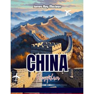 Maclean, James Ray CHINA-REISEFÜHRER 2025–2026: Entdecken Sie Peking, Shanghai und die Chinesische Mauer mit Insider-Tipps, kulturellen Einblicken und den absoluten Highlights für Erstbesucher Maclean, James Ray CHINA-REISEFÜHRER 2025–2026: Entdecken Sie Peking, Shanghai und die Chinesische Mauer mit Insider-Tipps, kulturellen Einblicken und den absoluten Highlights für Erstbesucher