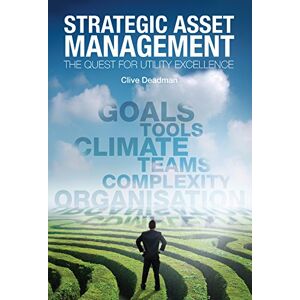 Deadman, Professor Clive Strategic Asset Management: The quest for utility excellence Deadman, Professor Clive Strategic Asset Management: The quest for utility excellence