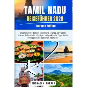 Torres, Michael V. Tamil Nadu Reiseführer 2026: Unvergessliche Tempel, traumhafte Strände, versteckte Juwelen, kulinarische Highlights und praktische Tipps für ein unvergessliches Südindien-Abenteuer Torres, Michael V. Tamil Nadu Reiseführer 2026: Unvergessliche Tempel, traumhafte Strände, versteckte Juwelen, kulinarische Highlights und praktische Tipps für ein unvergessliches Südindien-Abenteuer