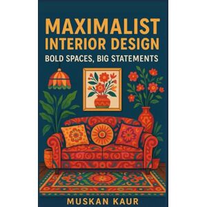 Kaur, Muskan Maximalist Interior Design: Bold Spaces, Big Statements Kaur, Muskan Maximalist Interior Design: Bold Spaces, Big Statements