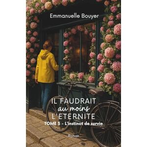 Bouyer, Emmanuelle Il faudrait au moins l'éternité: L'instinct de survie Tome 3 Bouyer, Emmanuelle Il faudrait au moins l'éternité: L'instinct de survie Tome 3