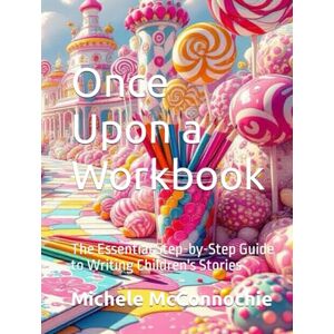McConnochie, Michele Clark Once Upon a Workbook: The Essential Step-by-Step Guide to Writing Children's Stories McConnochie, Michele Clark Once Upon a Workbook: The Essential Step-by-Step Guide to Writing Children's Stories