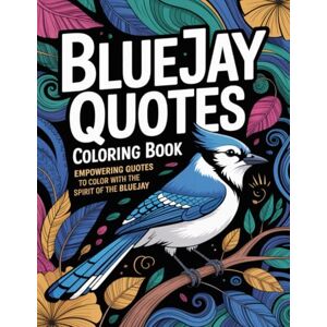Graphics Arts, Olajumoke Bluejay Quotes Coloring Book: Empowering Quotes to Color with the Spirit of the Bluejay Graphics Arts, Olajumoke Bluejay Quotes Coloring Book: Empowering Quotes to Color with the Spirit of the Bluejay