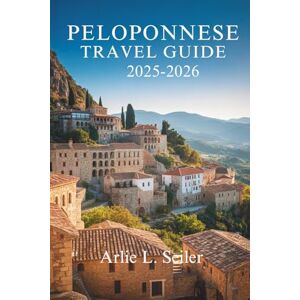 Seiler, Arlie L. Peloponnese Travel Guide 2025-2026: Explore Hidden Beauty, Ancient Roots, and Coastal Calm in Greece Seiler, Arlie L. Peloponnese Travel Guide 2025-2026: Explore Hidden Beauty, Ancient Roots, and Coastal Calm in Greece