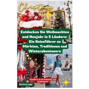 Sage, Horizon Entdecken Sie Weihnachten und Neujahr in 5 Ländern: Ein Reiseführer zu Märkten, Traditionen und Winterabenteuern: Entdecken Sie saisonale Reisen, ... und unvergessliche Wintererlebnisse Sage, Horizon Entdecken Sie Weihnachten und Neujahr in 5 Ländern: Ein Reiseführer zu Märkten, Traditionen und Winterabenteuern: Entdecken Sie saisonale Reisen, ... und unvergessliche Wintererlebnisse