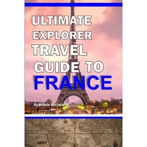 Ayandele, Micheal Ultimate Explorer Travel guide to France Ayandele, Micheal Ultimate Explorer Travel guide to France