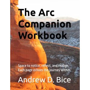 Bice, Andrew D The Arc Companion Workbook: Space to notice, reflect, and realign. Each page echoes the journey within. (The Arc Series: A Living Tapestry of Wellness and Inner Leadership) Bice, Andrew D The Arc Companion Workbook: Space to notice, reflect, and realign. Each page echoes the journey within. (The Arc Series: A Living Tapestry of Wellness and Inner Leadership)