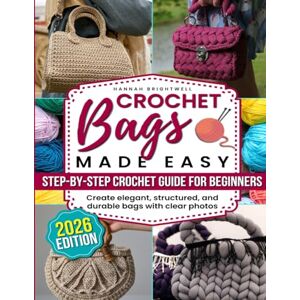 Brightwell, Hannah Crochet Bags Made Easy: The Step-by-Step Crochet Guide for Beginners to Create Stylish, Structured & Durable Bags with Clear Photos, No-Sew Lining Tricks & Pro Tips to Craft Like a Designer Brightwell, Hannah Crochet Bags Made Easy: The Step-by-Step Crochet Guide for Beginners to Create Stylish, Structured & Durable Bags with Clear Photos, No-Sew Lining Tricks & Pro Tips to Craft Like a Designer
