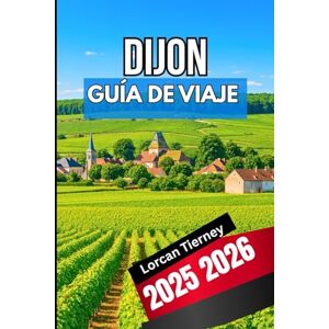 Tierney, Lorcan DIJON GUÍA DE VIAJE 2025 2026: Un compañero completo para explorar la historia, la cultura y la gastronomía. Tierney, Lorcan DIJON GUÍA DE VIAJE 2025 2026: Un compañero completo para explorar la historia, la cultura y la gastronomía.