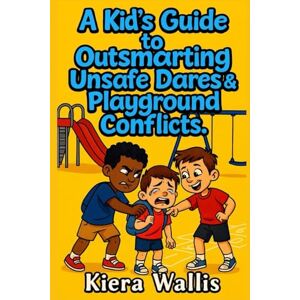 Wallis, Kiera A Kid’s Guide to Outsmarting Unsafe Dares & Playground Conflicts: Smart Ways to Handle Dares, Disagreements, and Pressure (Smart & Safe Kids Series) Wallis, Kiera A Kid’s Guide to Outsmarting Unsafe Dares & Playground Conflicts: Smart Ways to Handle Dares, Disagreements, and Pressure (Smart & Safe Kids Series)