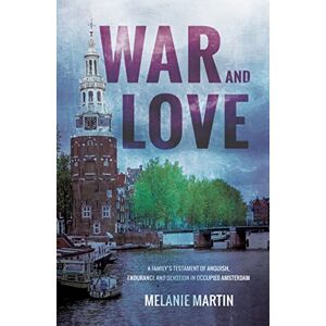 Melanie Martin War and Love: A family's testament of anguish, endurance and devotion in occupied Amsterdam Melanie Martin War and Love: A family's testament of anguish, endurance and devotion in occupied Amsterdam