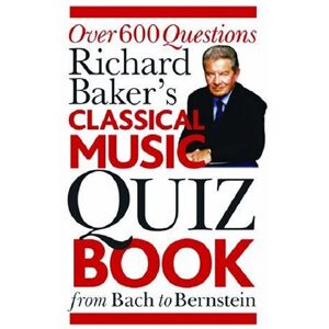 Baker, Richard Richard Baker's Classical Music Quiz Book: Over 600 Questions from Bach to Bernstein Baker, Richard Richard Baker's Classical Music Quiz Book: Over 600 Questions from Bach to Bernstein