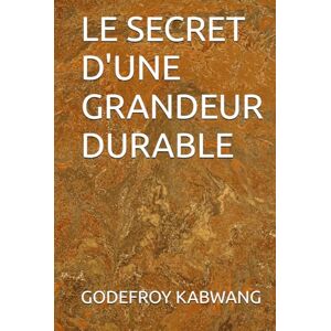 KABWANG, GODEFROY L LE SECRET D'UNE GRANDEUR DURABLE KABWANG, GODEFROY L LE SECRET D'UNE GRANDEUR DURABLE