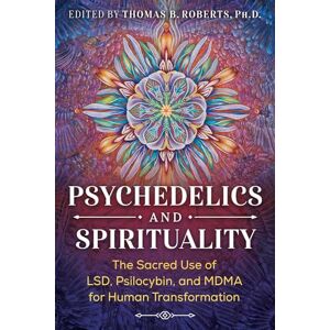 Psychedelics and Spirituality: The Sacred Use of LSD, Psilocybin, and MDMA for Human Transformation Psychedelics and Spirituality: The Sacred Use of LSD, Psilocybin, and MDMA for Human Transformation
