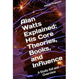 Kingsman, Joshua Alan Watts Explained: His Core Theories, Books, and Influence: A Study Aid and Overview: A Study Aid and Overview Kingsman, Joshua Alan Watts Explained: His Core Theories, Books, and Influence: A Study Aid and Overview: A Study Aid and Overview