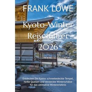 LOWE, FRANK Kyoto-Winter Reiseführer 2026: Entdecken Sie Kyotos schneebedeckte Tempel, heiße Quellen und versteckte Winterschätze für das ultimative Wintererlebnis LOWE, FRANK Kyoto-Winter Reiseführer 2026: Entdecken Sie Kyotos schneebedeckte Tempel, heiße Quellen und versteckte Winterschätze für das ultimative Wintererlebnis