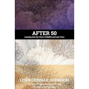 Johnson, Lynn Gunnar After 50: Learning from the Crises of Midlife and Later Years Johnson, Lynn Gunnar After 50: Learning from the Crises of Midlife and Later Years