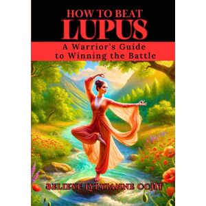 Lylyianne CCHt, Believe How To Beat Lupus: A Warrior’s Guide to Taking Back Your Life Lylyianne CCHt, Believe How To Beat Lupus: A Warrior’s Guide to Taking Back Your Life