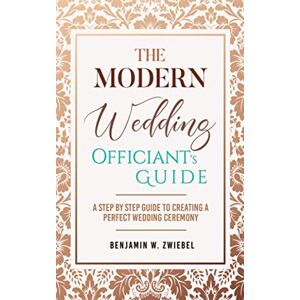 Zwiebel, Benjamin W. The Modern Wedding Officiant's Guide: A Step by Step Guide to Creating a Perfect Wedding Ceremony Zwiebel, Benjamin W. The Modern Wedding Officiant's Guide: A Step by Step Guide to Creating a Perfect Wedding Ceremony