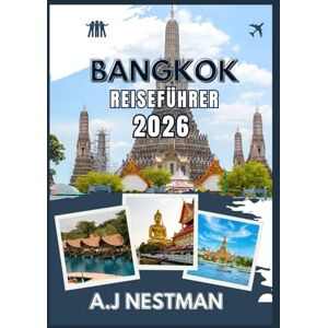 NESTMAN, A.J BANGKOK REISEFÜHRER 2026: Entdecken Sie Tempel, Street Food, Nachtleben & lokale Geheimnisse mit Reiserouten, Tipps und Sehenswürdigkeiten NESTMAN, A.J BANGKOK REISEFÜHRER 2026: Entdecken Sie Tempel, Street Food, Nachtleben & lokale Geheimnisse mit Reiserouten, Tipps und Sehenswürdigkeiten